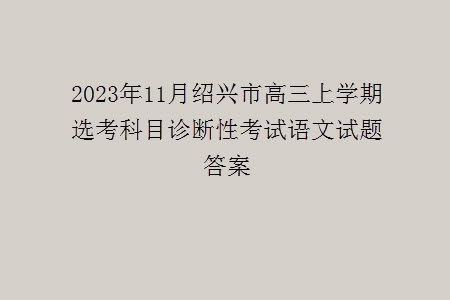 2023年11月紹興市高三上學(xué)期選考科目診斷性考試語文試題答案