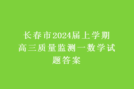 長春市2024屆上學(xué)期高三質(zhì)量監(jiān)測一數(shù)學(xué)試題答案