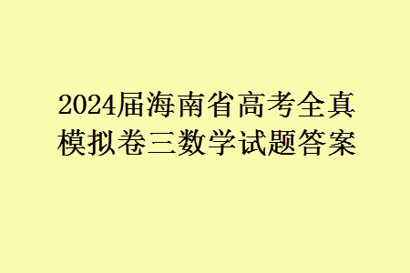 2024屆海南省高考全真模擬卷三數(shù)學(xué)試題答案