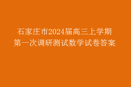 石家莊市2024屆高三上學(xué)期第一次調(diào)研測(cè)試數(shù)學(xué)試卷答案