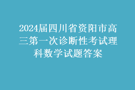 2024屆四川省資陽市高三上學(xué)期第一次診斷性考試?yán)砜茢?shù)學(xué)試題答案